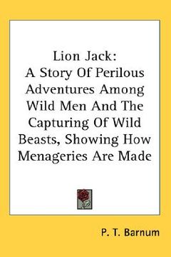 portada lion jack: a story of perilous adventures among wild men and the capturing of wild beasts, showing how menageries are made (in English)