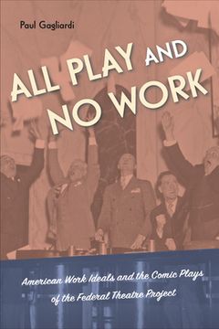 portada All Play and No Work: American Work Ideals and the Comic Plays of the Federal Theatre Project (en Inglés)