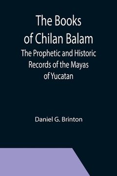 portada The Books of Chilan Balam: The Prophetic and Historic Records of the Mayas of Yucatan (in English)