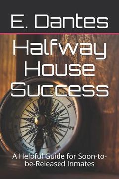 portada Halfway House Success: A Helpful Guide for Soon-To-Be-Released Inmates (en Inglés)