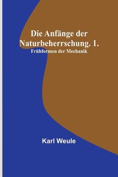 portada Die Anfänge der Naturbeherrschung. 1. Frühformen der Mechanik (en Alemán)