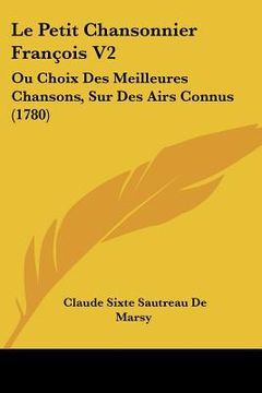 portada Le Petit Chansonnier François V2: Ou Choix Des Meilleures Chansons, Sur Des Airs Connus (1780) (en Francés)
