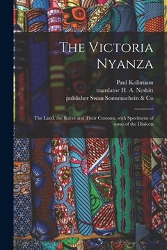 portada The Victoria Nyanza: the Land, the Races and Their Customs, With Specimens of Some of the Dialects (en Inglés)