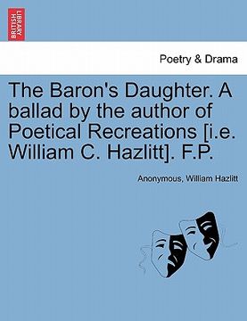 portada the baron's daughter. a ballad by the author of poetical recreations [i.e. william c. hazlitt]. f.p. (en Inglés)