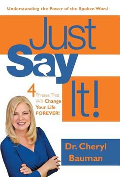 portada Just Say It!: Four Phrases That Will Change Your Life Forever! (en Inglés)