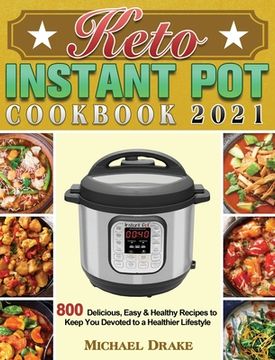 portada Keto Instant Pot Cookbook 2021: 800 Delicious, Easy & Healthy Recipes to Keep You Devoted to a Healthier Lifestyle (en Inglés)