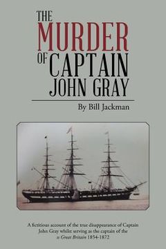 portada The Murder of Captain John Gray: A Fictitious Account of the True Disappearance of Captain John Gray Whilst Serving as the Captain of the SS Great Bri (en Inglés)