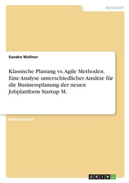 portada Klassische Planung vs. Agile Methoden. Eine Analyse unterschiedlicher Ansätze für die Businessplanung der neuen Jobplattform Startup M. (en Alemán)