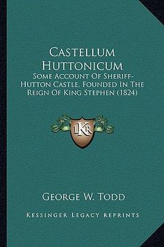 portada castellum huttonicum: some account of sheriff-hutton castle, founded in the reign of king stephen (1824)