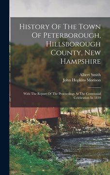 portada History Of The Town Of Peterborough, Hillsborough County, New Hampshire: With The Report Of The Proceedings At The Centennial Celebration In 1839