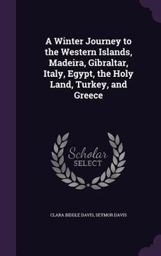 portada A Winter Journey to the Western Islands, Madeira, Gibraltar, Italy, Egypt, the Holy Land, Turkey, and Greece (en Inglés)