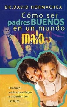 portada Como ser Padres Buenos en un Mundo Malo: Principios Sabios Para Llegar a Acuerdos con los Hijos (in Spanish)