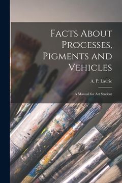 portada Facts About Processes, Pigments and Vehicles: a Manual for Art Student (en Inglés)