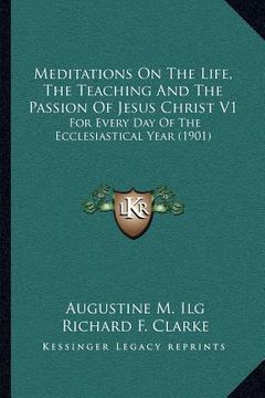portada meditations on the life, the teaching and the passion of jesus christ v1: for every day of the ecclesiastical year (1901) (en Inglés)