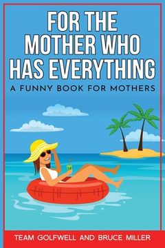 portada For the Mother Who Has Everything: A Funny Book for Mothers 