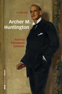 portada Archer m. Huntington: El Fundador de la Hispanic Society of America en España (Memorias y Biografías)