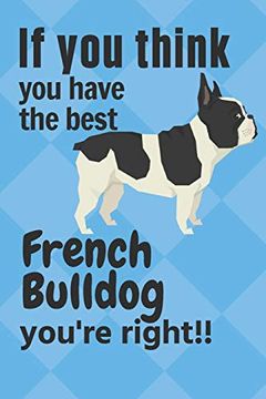 portada If you Think you Have the Best French Bulldog You're Right! For French Bulldog Fans (en Inglés)