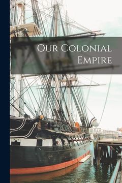 portada Our Colonial Empire [microform] (en Inglés)