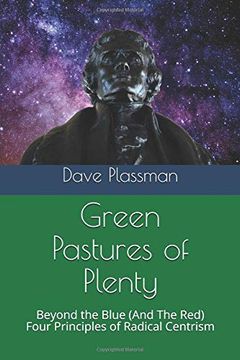 portada Green Pastures of Plenty: Beyond the Blue (And the Red), Four Principles of Radical Centrism (in English)