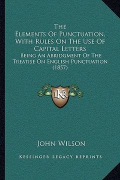 portada the elements of punctuation, with rules on the use of capital letters: being an abridgment of the treatise on english punctuation (1857) (en Inglés)
