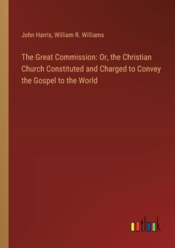 portada The Great Commission: Or, the Christian Church Constituted and Charged to Convey the Gospel to the World (en Inglés)