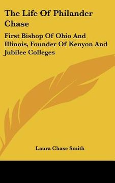 portada the life of philander chase: first bishop of ohio and illinois, founder of kenyon and jubilee colleges (en Inglés)