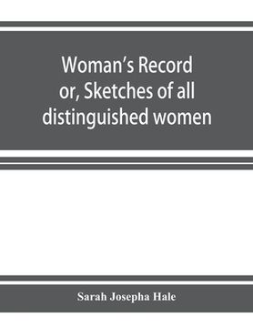 portada Woman's record; or, Sketches of all distinguished women, from "the beginning" till A.D. 1850. Arranged in four eras. With selections from female write (en Inglés)