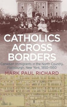 portada Catholics Across Borders: Canadian Immigrants in the North Country, Plattsburgh, new York, 1850-1950 (en Inglés)