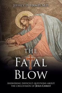 portada The Fatal Blow: Answering difficult questions about the crucifixion of Jesus Christ