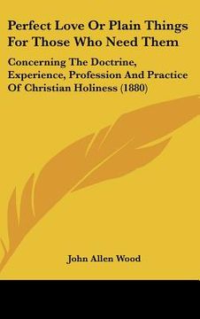 portada perfect love or plain things for those who need them: concerning the doctrine, experience, profession and practice of christian holiness (1880) (en Inglés)