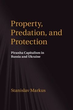 portada Property, Predation, and Protection: Piranha Capitalism in Russia and Ukraine (en Inglés)