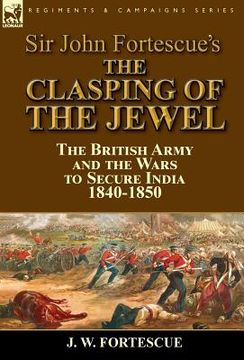 portada Sir John Fortescue's The Clasping of the Jewel: the British Army and the Wars to Secure India 1840-1850 (en Inglés)