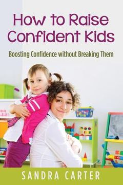 portada How to Raise Confident Kids: Boosting Confidence without Breaking Them (en Inglés)