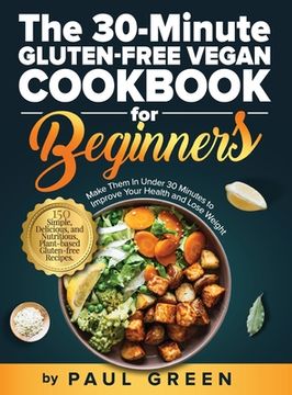 portada The 30-Minute Gluten-free Vegan Cookbook for Beginners: 150 Simple, Delicious, and Nutritious, Plant-based Gluten-free Recipes. Make Them In Under 30 (en Inglés)