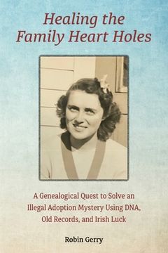 portada Healing the Family Heart Holes: A Genealogical Quest to Solve an Illegal Adoption Mystery Using DNA, Old Records, and Irish Luck (en Inglés)