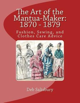 portada The Art of the Mantua-Maker: 1870 - 1879: Fashion, Sewing, and Clothes Care Advice (en Inglés)