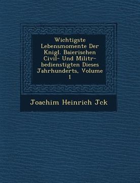 portada Wichtigste Lebensmomente Der K�nigl. Baierischen Civil- Und Milit�r-bedienstigten Dieses Jahrhunderts, Volume 1