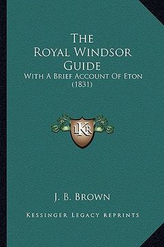 portada the royal windsor guide: with a brief account of eton (1831) (en Inglés)