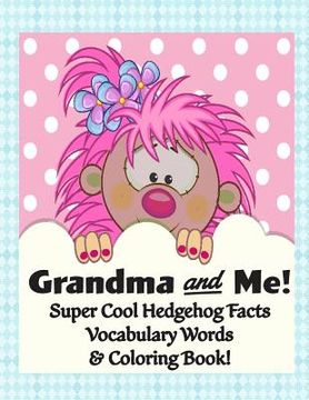 portada Grandma and Me! Super Cool Hedgehog Facts, Vocabulary Words, & Coloring Book!: Color, Read, and Learn for Children of all Ages! (en Inglés)