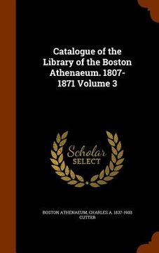 portada Catalogue of the Library of the Boston Athenaeum. 1807-1871 Volume 3 (in English)