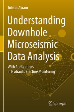 portada Understanding Downhole Microseismic Data Analysis: With Applications in Hydraulic Fracture Monitoring (en Inglés)