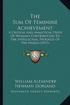 portada the sum of feminine achievement: a critical and analytical study of woman's contribution to the intellectual progress of the world (1917)