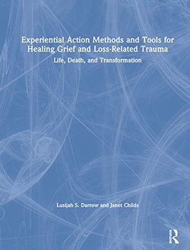 portada Experiential Action Methods and Tools for Healing Grief and Loss-Related Trauma: Life, Death, and Transformation (en Inglés)