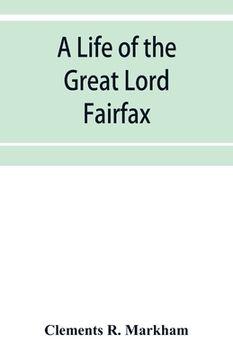 portada A life of the great Lord Fairfax, commander-in-chief of the Army of the Parliament of England (en Inglés)