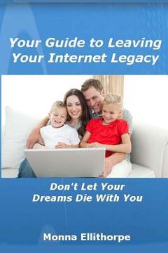 portada Your Guide to Leaving Your Internet Legacy: Don't Let Your Dreams Die With You