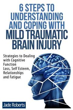 portada 6 Steps to Understanding and Coping with Mild Traumatic Brain Injury: Strategies to dealing with Cognitive Function Loss, Self Esteem, Relationships a (en Inglés)