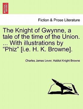 portada the knight of gwynne, a tale of the time of the union. ... with illustrations by "phiz" [i.e. h. k. browne].