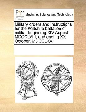 portada military orders and instructions for the wiltshire battalion of militia; beginning xiv august, mdcclviii, and ending xx october, mdcclxx. (en Inglés)