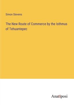 portada The New Route of Commerce by the Isthmus of Tehuantepec (en Inglés)