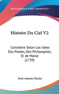 portada Histoire Du Ciel V2: Considere Selon Les Idees Des Poetes, Des Philosophes, Et de Moise (1739) (en Francés)